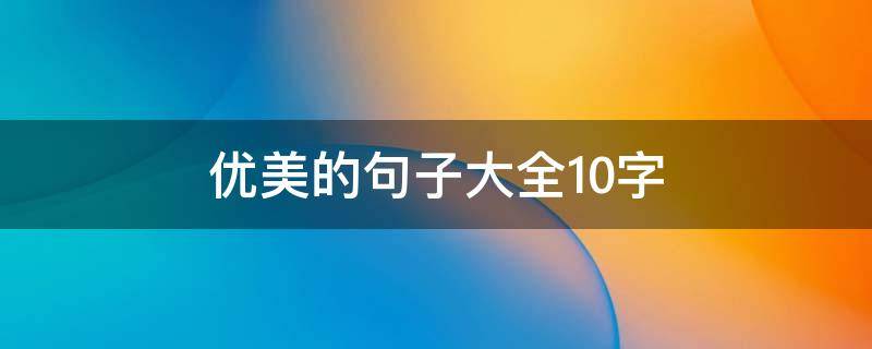优美的句子大全10字（优美的句子大全10字）