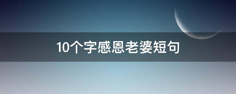 10个字感恩老婆短句（老婆生日高情商简短句子）