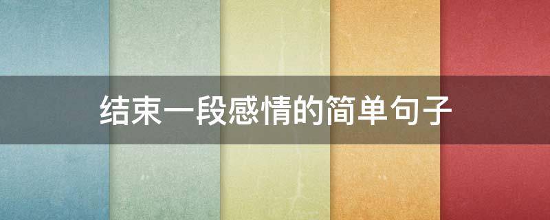 结束一段感情的简单句子（结束一段感情的简单句子短句）