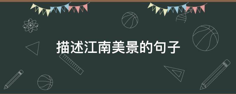 描述江南美景的句子（描写江南美景的唯美句子）