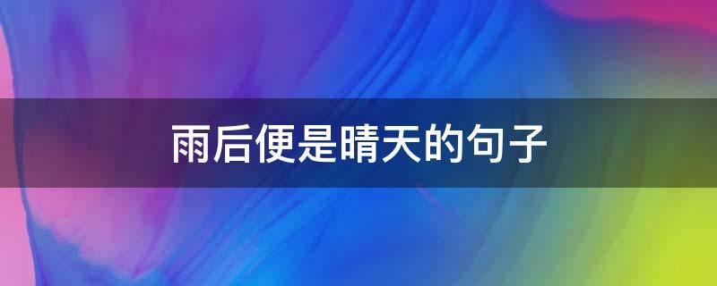 雨后便是晴天的句子（雨后便是晴天的句子简短）
