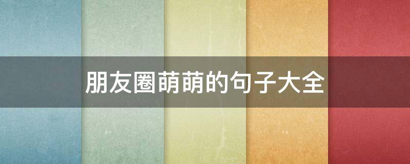 朋友圈萌萌的句子大全