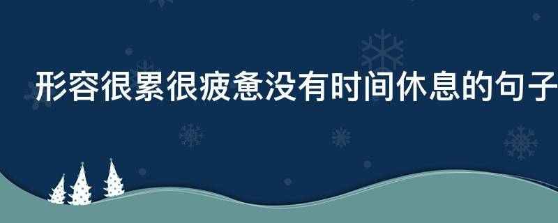 形容很累很疲惫没有时间休息的句子（形容很累很疲惫没有时间休息的句子说说）
