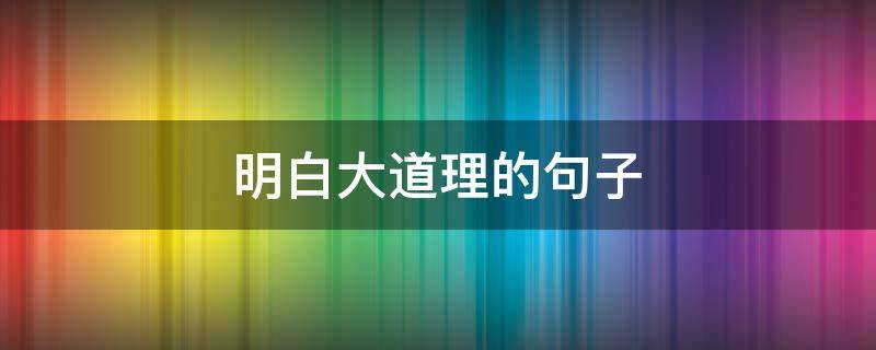 明白大道理的句子（明白大道理的句子有哪些）