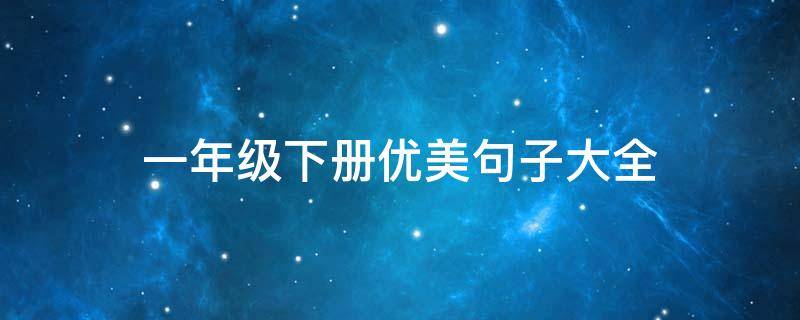 一年级下册优美句子大全（一年级下册优美句子大全短句）