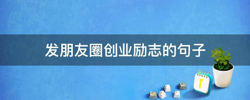 发朋友圈创业励志的句子（适合发朋友圈的创业励志句子）