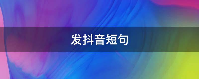 发抖音短句（发抖音短句文案）