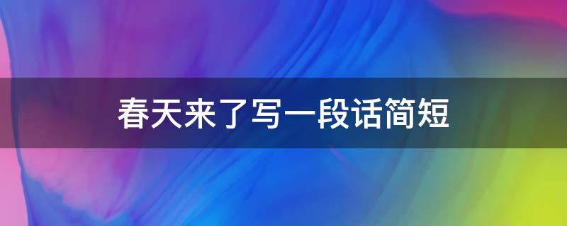 春天来了写一段话简短 春天来了写一段话简短一年级