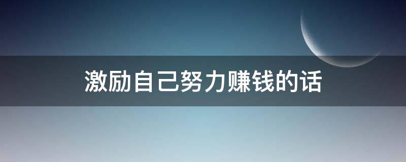 激励自己努力赚钱的话 激励自己努力赚钱的话图片