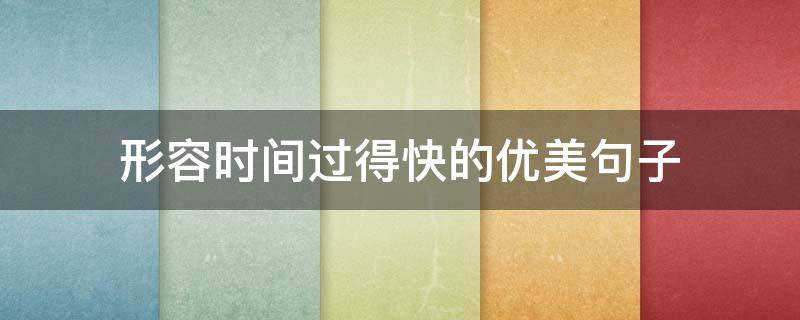 形容时间过得快的优美句子 形容时间过得快的优美句子开头