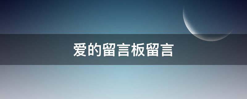 爱的留言板留言 爱的留言板留言给孩子说的写给女儿