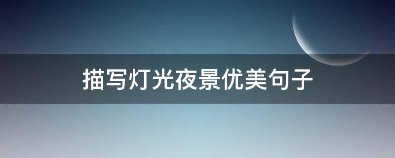 描写灯光夜景优美句子（描写灯光夜景优美句子简短）