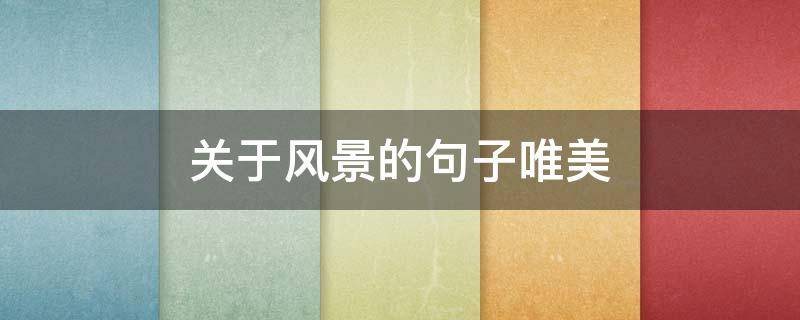 关于风景的句子唯美（关于风景的句子唯美诗句）