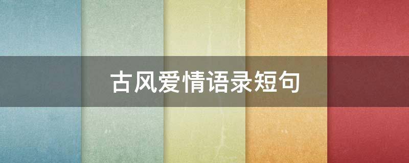 古风爱情语录短句 古风爱情语录短句 甜蜜