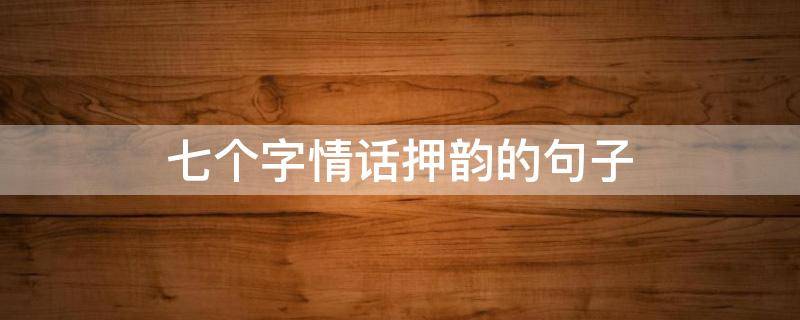 七个字情话押韵的句子 七个字情话押韵的句子有哪些
