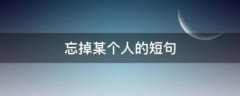 忘掉某个人的短句 忘掉某个人的短句子