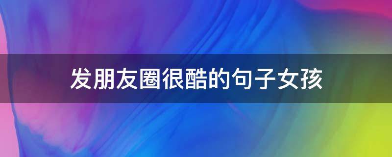 发朋友圈很酷的句子女孩 发朋友圈很酷的句子女孩图片