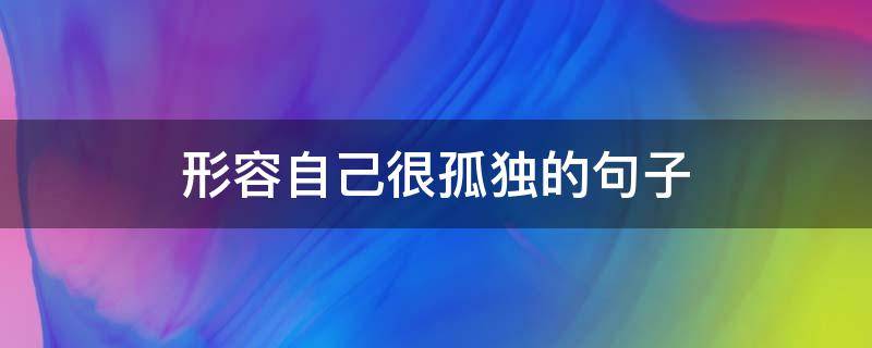 形容自己很孤独的句子 形容自己很孤独的句子说说