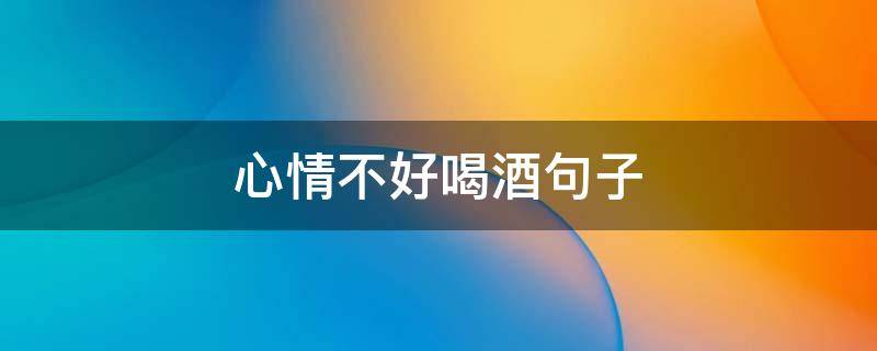 心情不好喝酒句子 心情不好喝酒句子图片