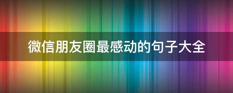 微信朋友圈最感动的句子大全
