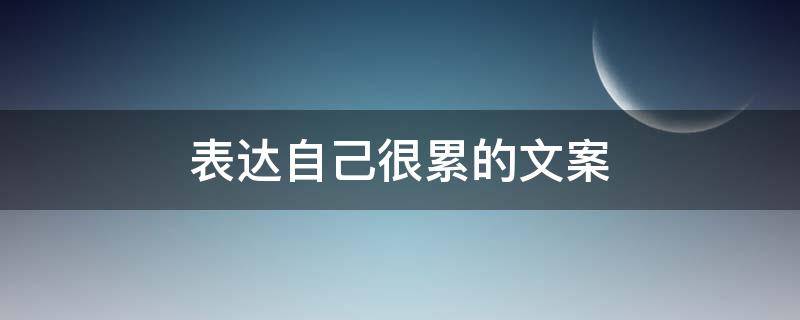 表达自己很累的文案（表达自己很累的文案图片）