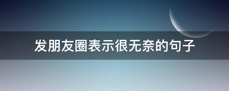 发朋友圈表示很无奈的句子（发朋友圈表示很无奈的句子图片）