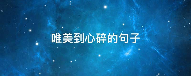 唯美到心碎的句子（唯美到心碎的句子图片）