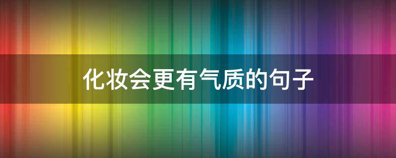 化妆会更有气质的句子 化妆会更有气质的句子有哪些