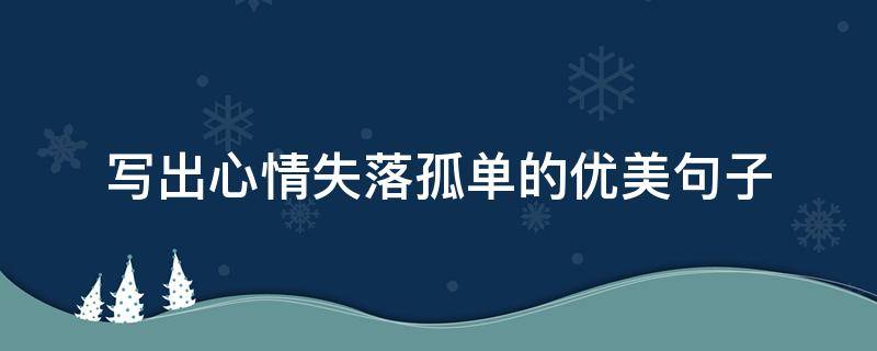 写出心情失落孤单的优美句子（写出心情失落孤单的优美句子简短）