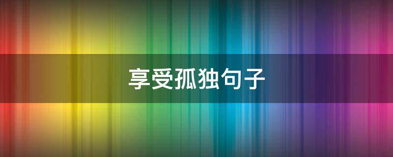 享受孤独句子 享受孤独句子说说