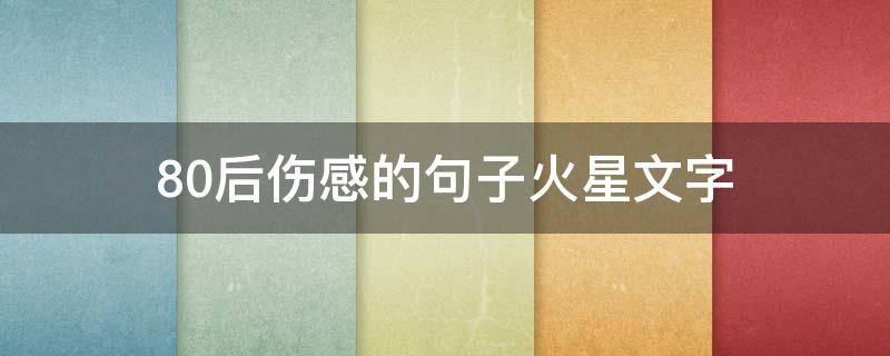 80后伤感的句子火星文字（80后伤感说说）