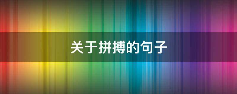 关于拼搏的句子 关于拼搏的句子简短