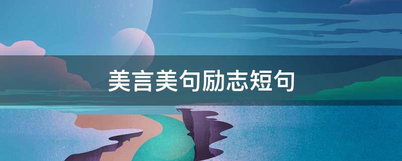 美言美句励志短句 美言美句励志短句大全