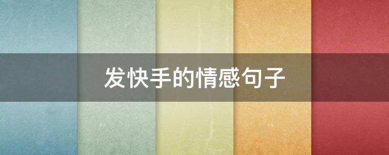 发快手的情感句子 发快手的情感句子说说