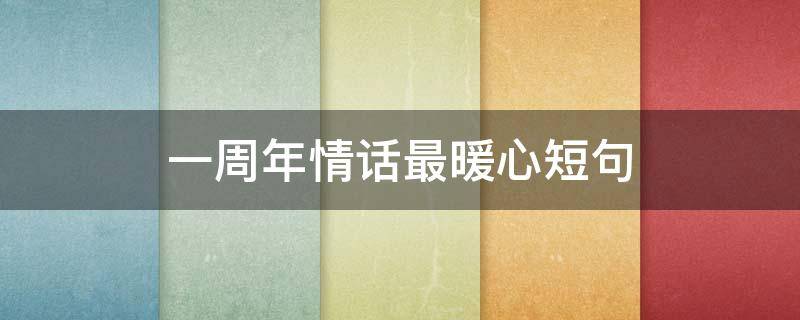 一周年情话最暖心短句（恋爱一周年的浪漫短文）