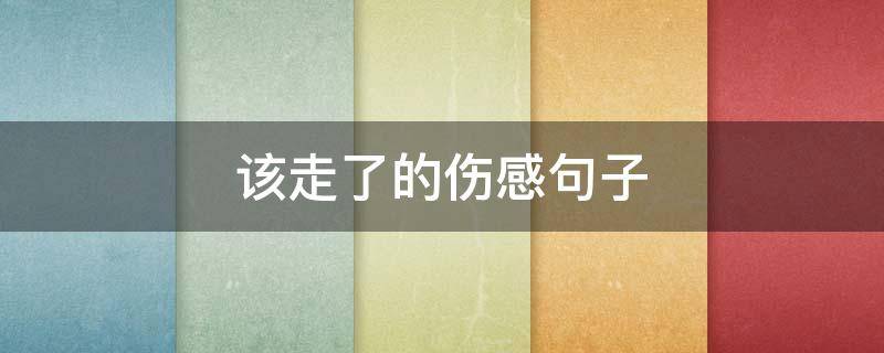 该走了的伤感句子 表达自己要走了的句子