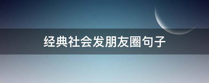 经典社会发朋友圈句子（社会的朋友圈文案）