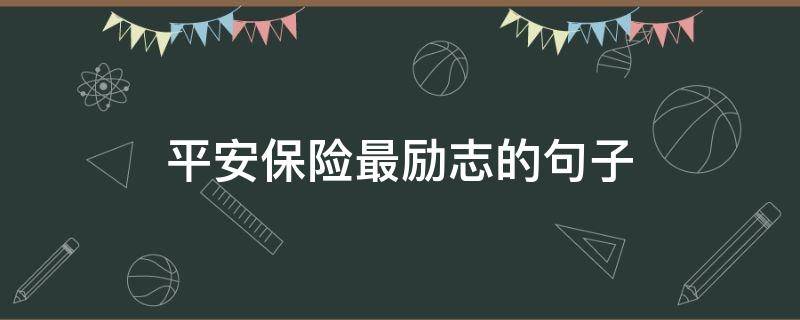 平安保险最励志的句子 平安保险最励志的句子是什么