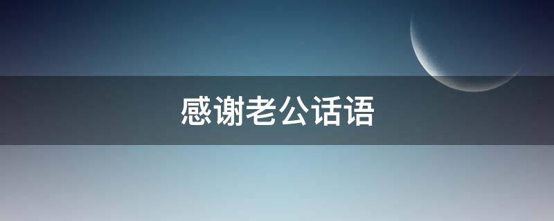 感谢老公话语（感谢老公话语 暖心简短句子）