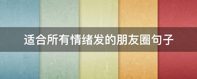 适合所有情绪发的朋友圈句子 适合所有情绪发的朋友圈句子带图