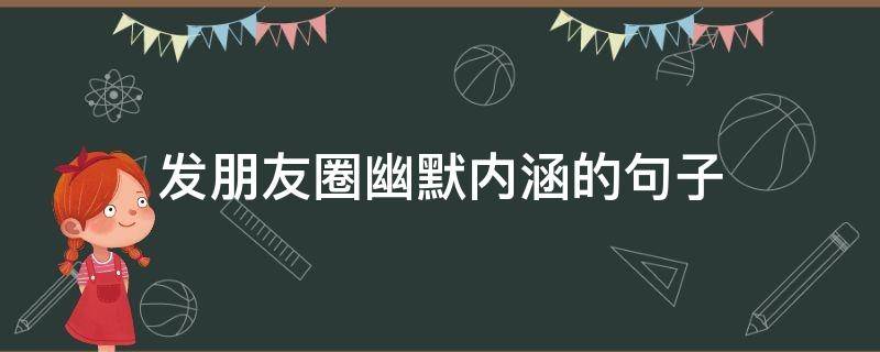 发朋友圈幽默内涵的句子（发朋友圈幽默内涵的句子搞笑）