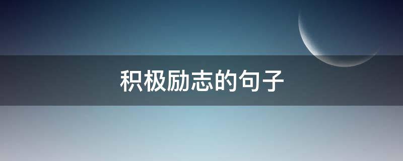 积极励志的句子（积极励志的句子经典语句）