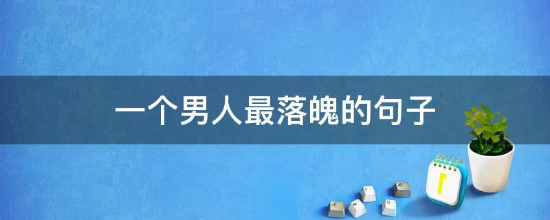 一个男人最落魄的句子（一个男人最落魄的句子说说）