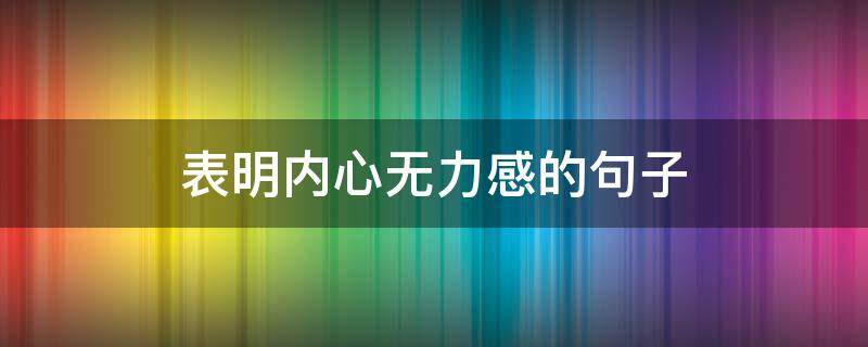 表明内心无力感的句子（心里难受说不出来的感觉）
