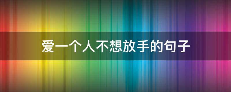 爱一个人不想放手的句子