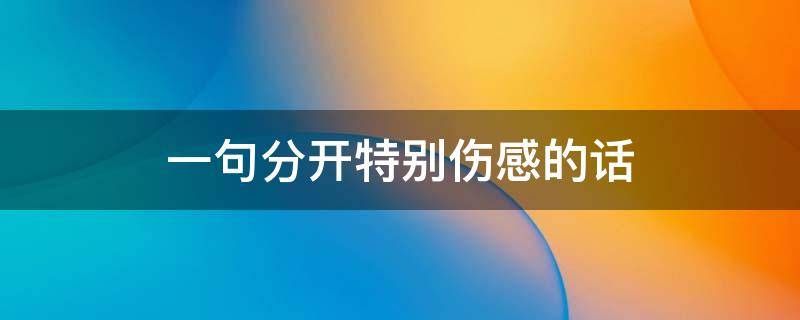 一句分开特别伤感的话