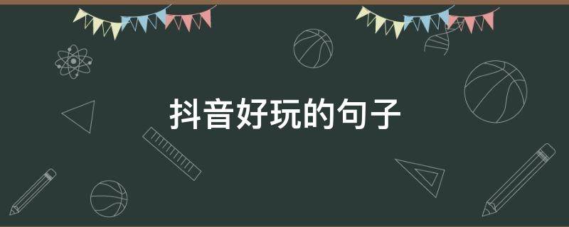 抖音好玩的句子 抖音好玩的说说