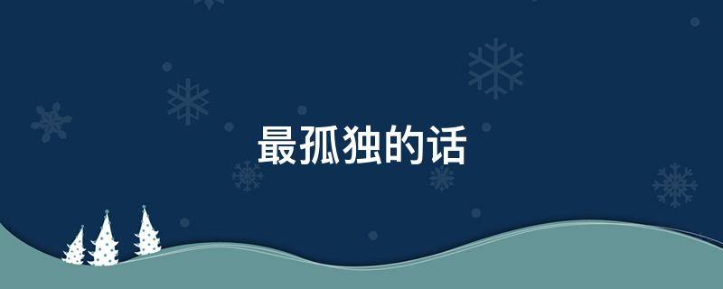 最孤独的话（最孤独的话简短）