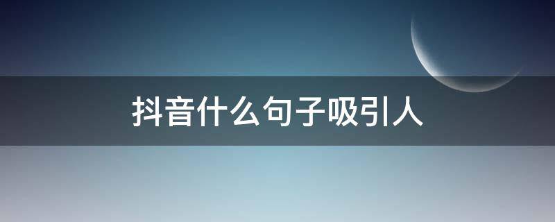 抖音什么句子吸引人 抖音最引人的句子