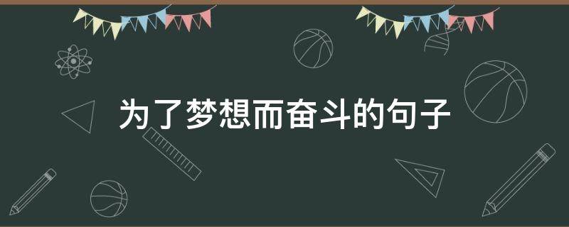 为了梦想而奋斗的句子（为了梦想而奋斗的名言警句）